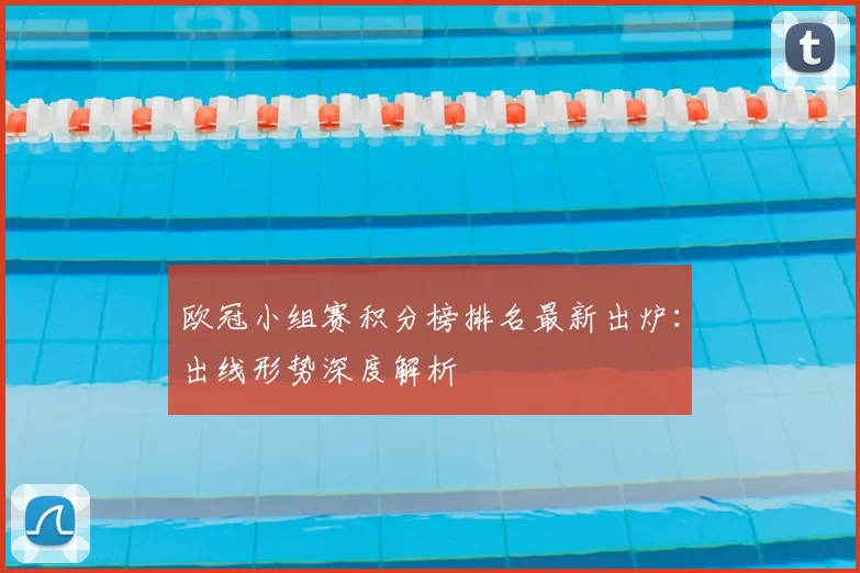 欧冠小组赛积分榜排名最新出炉：出线形势深度解析