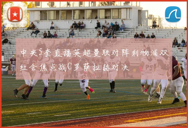 中央5套直播英超曼联对阵利物浦双红会焦点战C罗萨拉赫对决