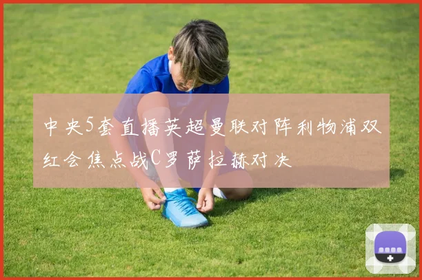 中央5套直播英超曼联对阵利物浦双红会焦点战C罗萨拉赫对决