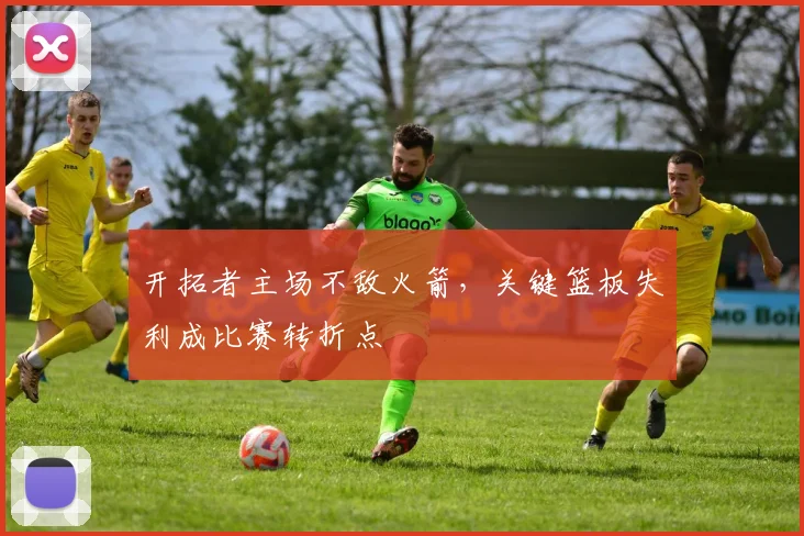 开拓者主场不敌火箭，关键篮板失利成比赛转折点