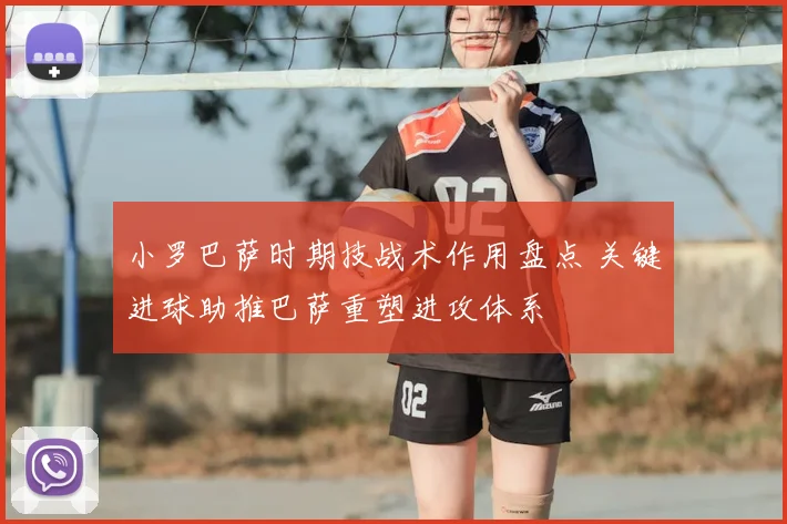 小罗巴萨时期技战术作用盘点 关键进球助推巴萨重塑进攻体系