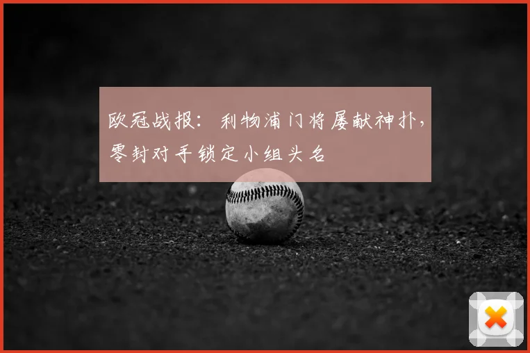 欧冠战报：利物浦门将屡献神扑，零封对手锁定小组头名