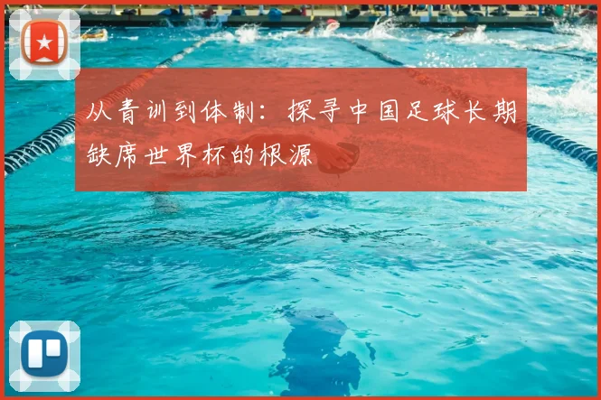 从青训到体制：探寻中国足球长期缺席世界杯的根源