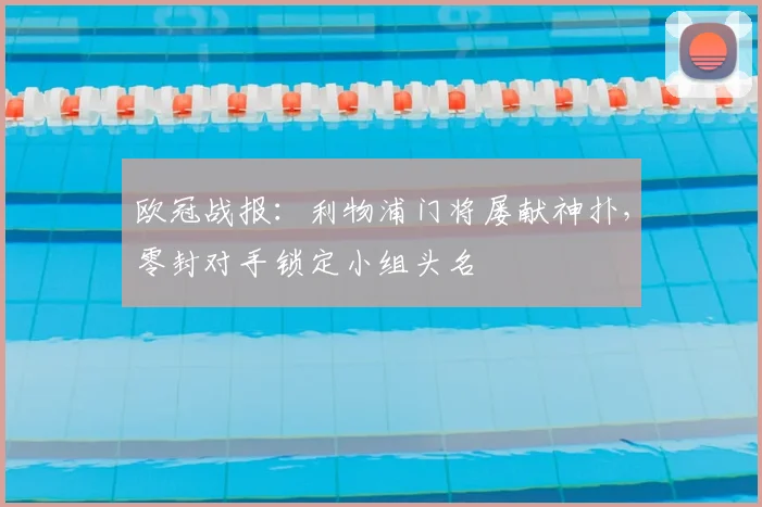 欧冠战报：利物浦门将屡献神扑，零封对手锁定小组头名